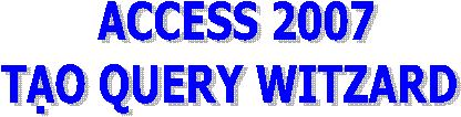 ACCESS 2007
TẠO QUERY WITZARD 
